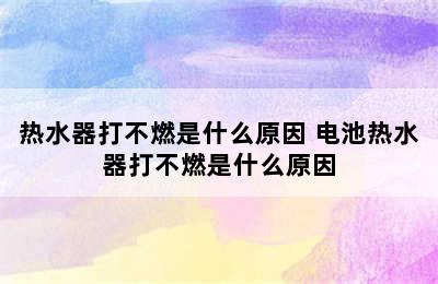 热水器打不燃是什么原因 电池热水器打不燃是什么原因